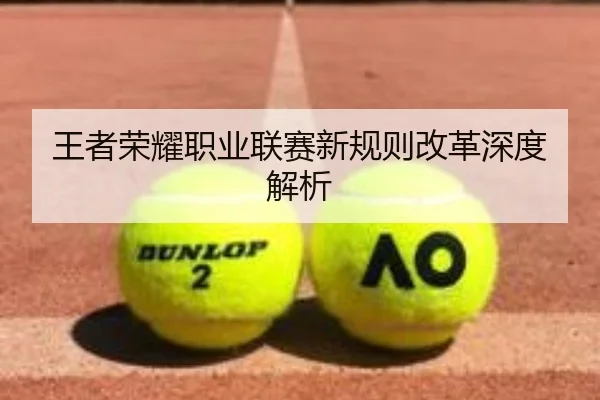 王者荣耀职业联赛新规则改革深度解析